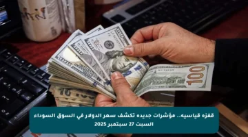 قفزة قياسية.. مؤشرات جديدة تكشف سعر الدولار في السوق السوداء السبت 27 سبتمبر 2025